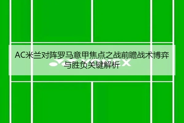 AC米兰对阵罗马意甲焦点之战前瞻战术博弈与胜负关键解析